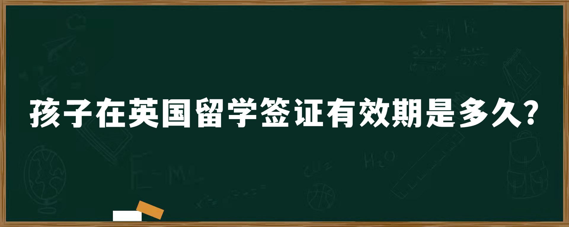 孩子在英國留學簽證有效期是多久？